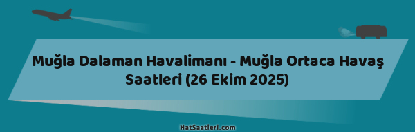 Muğla Dalaman Havalimanı - Muğla Ortaca Havaş Saatleri (26 Ekim 2025)